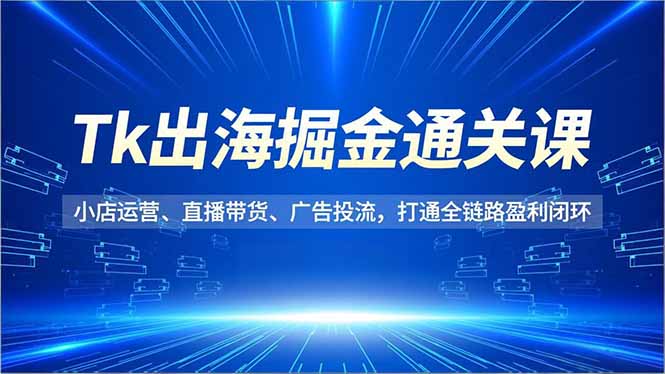 Tk出海掘金通关课,小店运营、直播带货、广告投流,打通全链路盈利闭环网络赚钱,项目资源网,副业资源网,兼职项目,网赚课程-副业赚钱-互联网创业-独家轻创IP大圣网创