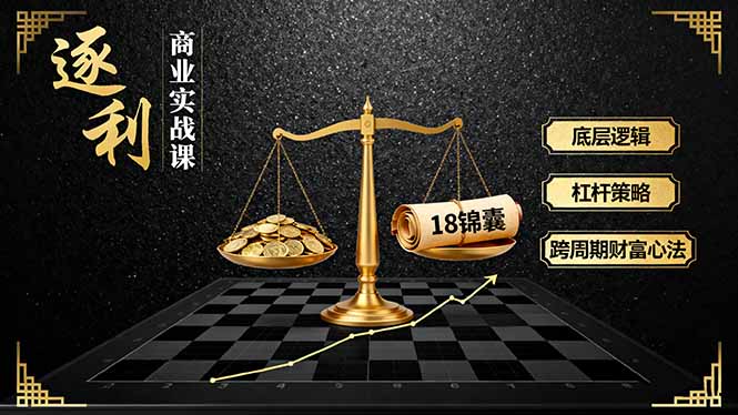 《逐 利》商业实战课,底层逻辑、杠杆策略、18锦囊,跨周期财富心法(更新网络赚钱,项目资源网,副业资源网,兼职项目,网赚课程-副业赚钱-互联网创业-独家轻创IP大圣网创