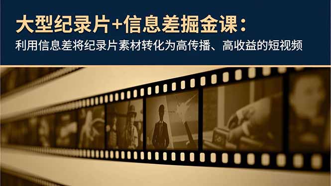 大型纪录片+信息差掘金课:利用信息差将纪录片素材转化为高传播、高收益的短视频网络赚钱,项目资源网,副业资源网,兼职项目,网赚课程-副业赚钱-互联网创业-独家轻创IP大圣网创