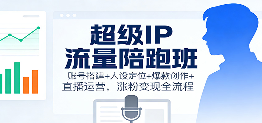 超级IP流量陪跑班:账号搭建+人设定位+爆款创作+直播运营,涨粉变现全流程网络赚钱,项目资源网,副业资源网,兼职项目,网赚课程-副业赚钱-互联网创业-独家轻创IP大圣网创