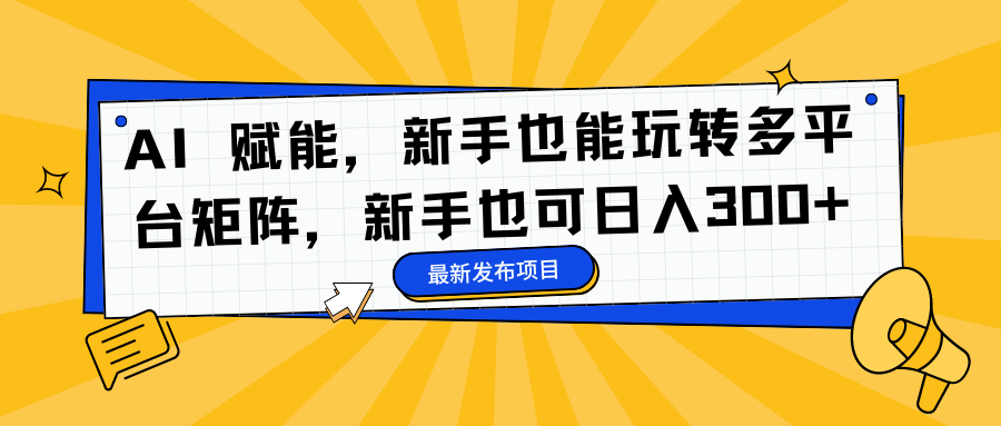 AI 赋能,新手也能玩转多平台矩阵,新手也可日入300+网络赚钱,项目资源网,副业资源网,兼职项目,网赚课程-副业赚钱-互联网创业-独家轻创IP大圣网创