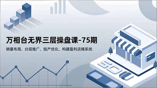 万相台无界三层操盘课-75期,销量布局、分层推广、投产优化,构建盈利店铺系统网络赚钱,项目资源网,副业资源网,兼职项目,网赚课程-副业赚钱-互联网创业-独家轻创IP大圣网创