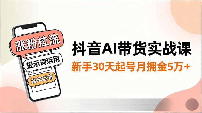 抖音AI带货实战课,涨粉拉流、提示词运用、挂车运营,新手30天起号月佣金5万+网络赚钱,项目资源网,副业资源网,兼职项目,网赚课程-副业赚钱-互联网创业-独家轻创IP大圣网创