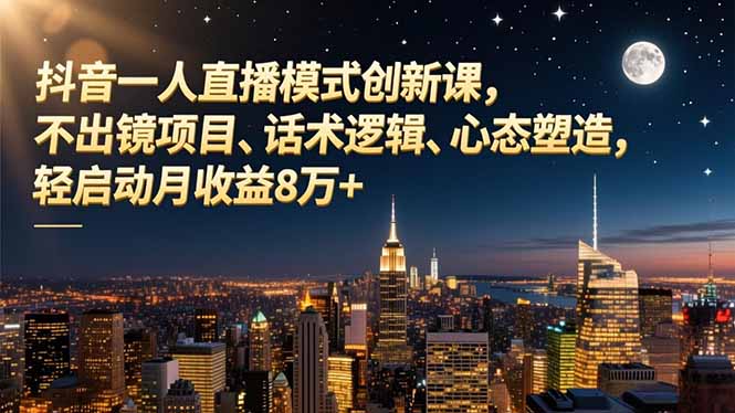 抖音一人直播模式创新课,不出镜项目、话术逻辑、心态塑造,轻启动月收益8万+网络赚钱,项目资源网,副业资源网,兼职项目,网赚课程-副业赚钱-互联网创业-独家轻创IP大圣网创