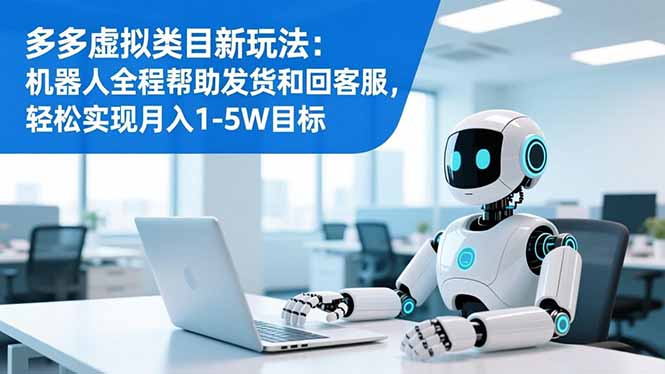 多多虚拟类目新玩法:机器人全程帮助发货和回客服,轻松实现月入1-5W目标网络赚钱,项目资源网,副业资源网,兼职项目,网赚课程-副业赚钱-互联网创业-独家轻创IP大圣网创
