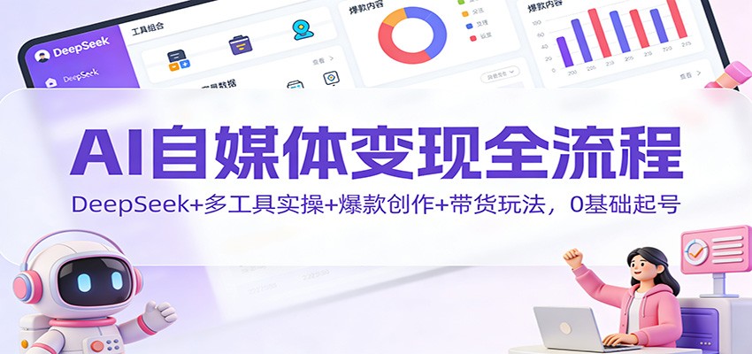 AI自媒体变现全流程:DeepSeek+多工具实操+爆款创作+带货玩法,0基础起号网络赚钱,项目资源网,副业资源网,兼职项目,网赚课程-副业赚钱-互联网创业-独家轻创IP大圣网创