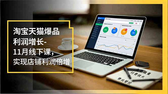 淘宝天猫爆品利润增长-11月线下课,免费流量、付费放大、费比管控,实现店铺利润倍增网络赚钱,项目资源网,副业资源网,兼职项目,网赚课程-副业赚钱-互联网创业-独家轻创IP大圣网创