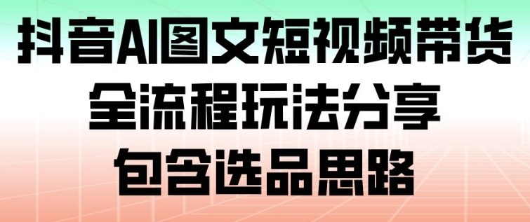 抖音AI图文短视频带货,全流程玩法分享,包含选品思路网络赚钱,项目资源网,副业资源网,兼职项目,网赚课程-副业赚钱-互联网创业-独家轻创IP大圣网创