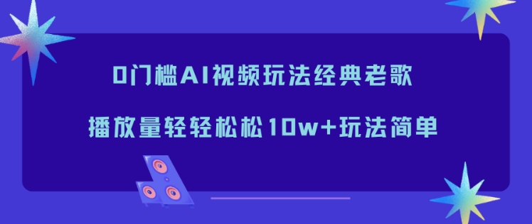 0门槛AI视频玩法经典老歌,播放量轻轻松松10w+玩法简单网络赚钱,项目资源网,副业资源网,兼职项目,网赚课程-副业赚钱-互联网创业-独家轻创IP大圣网创