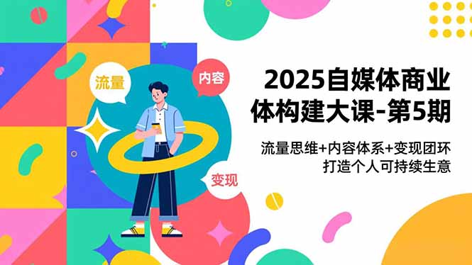 2025自媒体商业体构建大课-第5期,流量思维+内容体系+变现闭环,打造个人可持续生意网络赚钱,项目资源网,副业资源网,兼职项目,网赚课程-副业赚钱-互联网创业-独家轻创IP大圣网创