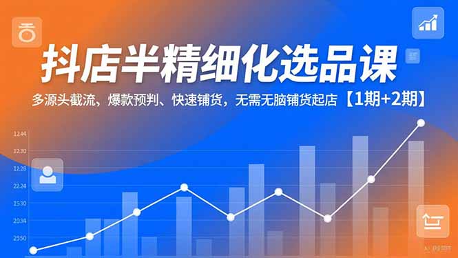 抖店半精细化选品课,多源头截流、爆款预判、快速铺货,无脑铺货起店【1期+2期】网络赚钱,项目资源网,副业资源网,兼职项目,网赚课程-副业赚钱-互联网创业-独家轻创IP大圣网创