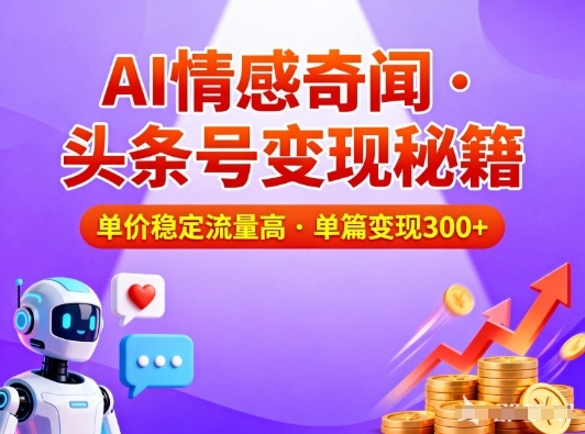 头条号做AI情感奇闻内容,单价稳定流量高,一篇变现3张网络赚钱,项目资源网,副业资源网,兼职项目,网赚课程-副业赚钱-互联网创业-独家轻创IP大圣网创
