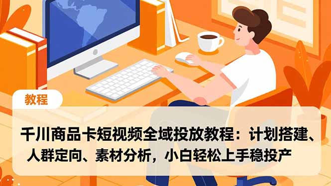千川商品卡短视频全域投放教程:计划搭建、人群定向、素材分析,小白轻松上手稳投产网络赚钱,项目资源网,副业资源网,兼职项目,网赚课程-副业赚钱-互联网创业-独家轻创IP大圣网创