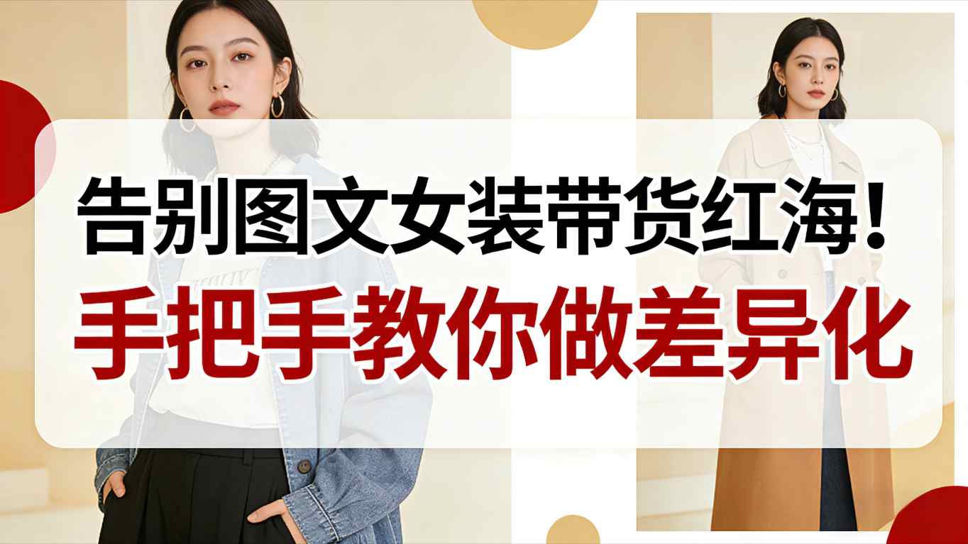 告别图文女装带货红海！手把手教你做差异化，新手也能弯道超车网络赚钱,项目资源网,副业资源网,兼职项目,网赚课程-副业赚钱-互联网创业-独家轻创IP大圣网创