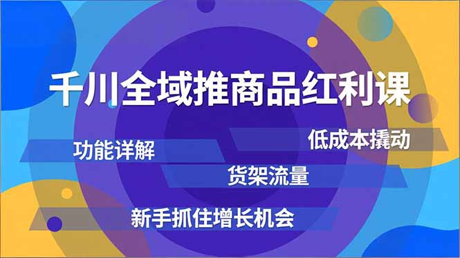 千川全域推商品红利课，功能详解、低成本撬动、货架流量，新手抓住增长机会网络赚钱,项目资源网,副业资源网,兼职项目,网赚课程-副业赚钱-互联网创业-独家轻创IP大圣网创