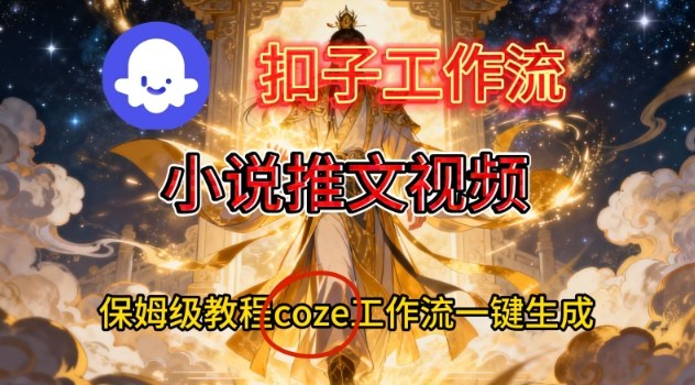 Coze扣子智能体工作流一键生成小说推文视频，保姆级搭建教学网络赚钱,项目资源网,副业资源网,兼职项目,网赚课程-副业赚钱-互联网创业-独家轻创IP大圣网创