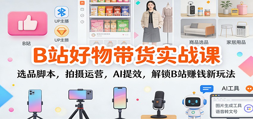 B站好物带货实战课:选品脚本,拍摄运营,AI提效,解锁B站赚钱新玩法网络赚钱,项目资源网,副业资源网,兼职项目,网赚课程-副业赚钱-互联网创业-独家轻创IP大圣网创
