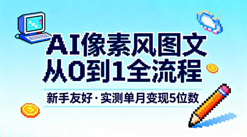 AI像素风图文从0到1全流程,新手友好,实测单月变现5位数网络赚钱,项目资源网,副业资源网,兼职项目,网赚课程-副业赚钱-互联网创业-独家轻创IP大圣网创