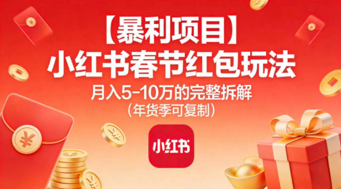 【暴利项目】小红书春节红包玩法月入5W的完整拆解(年货季可复制)网络赚钱,项目资源网,副业资源网,兼职项目,网赚课程-副业赚钱-互联网创业-独家轻创IP大圣网创