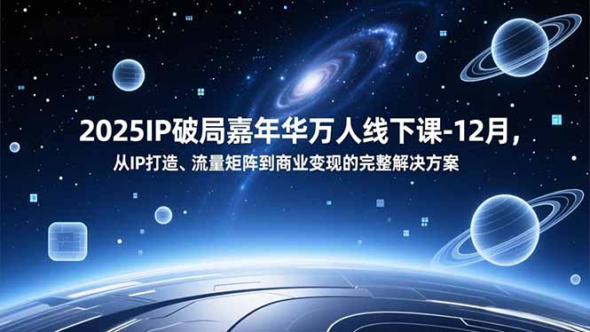 2025IP破局嘉年华万人线下课-12月，从IP打造、流量矩阵到商业变现的完整解决方案网络赚钱,项目资源网,副业资源网,兼职项目,网赚课程-副业赚钱-互联网创业-独家轻创IP大圣网创