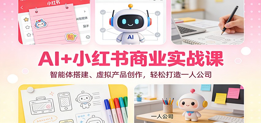 AI+小红书商业实战课：智能体搭建、虚拟产品创作，轻松打造一人公司网络赚钱,项目资源网,副业资源网,兼职项目,网赚课程-副业赚钱-互联网创业-独家轻创IP大圣网创