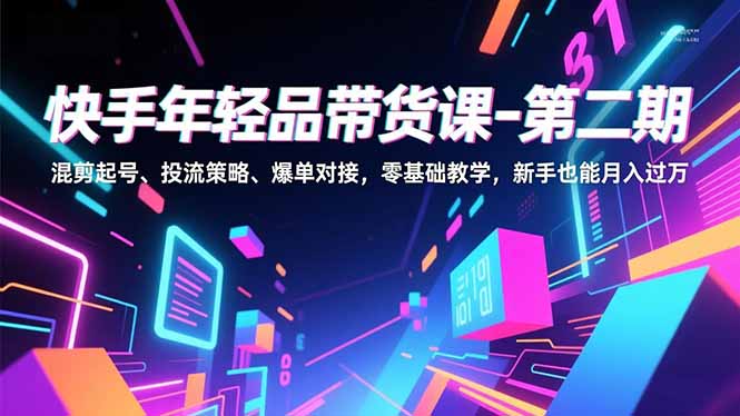 快手年轻品带货课-第二期，混剪起号、投流策略、爆单对接，零基础教学，新手也能月入过万网络赚钱,项目资源网,副业资源网,兼职项目,网赚课程-副业赚钱-互联网创业-独家轻创IP大圣网创