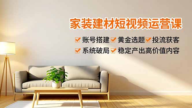 家装建材短视频运营课，账号搭建、黄金选题、投流获客，系统破局，稳定产出高价值内容网络赚钱,项目资源网,副业资源网,兼职项目,网赚课程-副业赚钱-互联网创业-独家轻创IP大圣网创