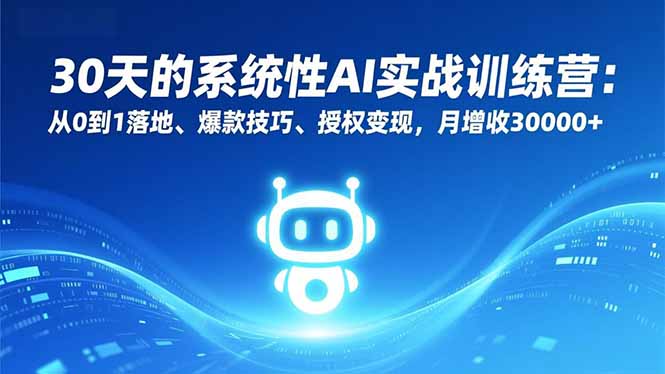 30天的系统性AI实战训练营：从0到1落地、爆款技巧、授权变现，月增收30000+网络赚钱,项目资源网,副业资源网,兼职项目,网赚课程-副业赚钱-互联网创业-独家轻创IP大圣网创