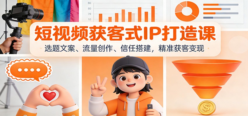 短视频获客式IP打造课：选题文案、流量创作、信任搭建，精准获客变现网络赚钱,项目资源网,副业资源网,兼职项目,网赚课程-副业赚钱-互联网创业-独家轻创IP大圣网创