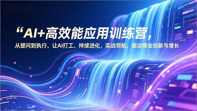 AI+高效能应用训练营，从提问到执行、让AI打工、持续进化，实战领航，驱动商业创新与增长网络赚钱,项目资源网,副业资源网,兼职项目,网赚课程-副业赚钱-互联网创业-独家轻创IP大圣网创