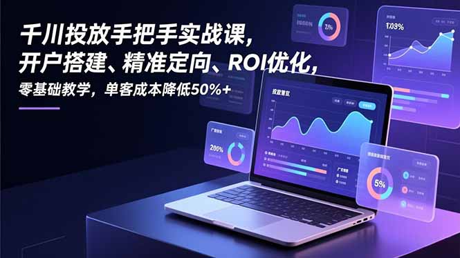 千川投放手把手实战课，开户搭建、精准定向、ROI优化，零基础教学，单客成本降低50%+网络赚钱,项目资源网,副业资源网,兼职项目,网赚课程-副业赚钱-互联网创业-独家轻创IP大圣网创