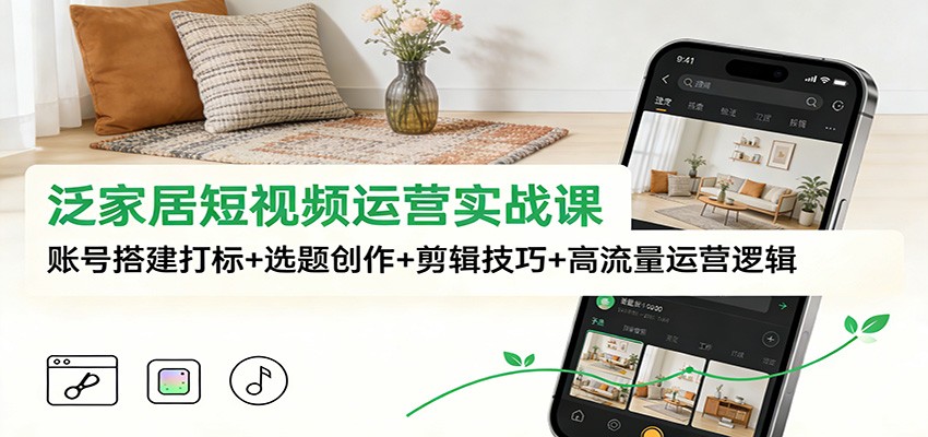 泛家居短视频运营实战课：账号搭建打标+选题创作+剪辑技巧+高流量运营逻辑网络赚钱,项目资源网,副业资源网,兼职项目,网赚课程-副业赚钱-互联网创业-独家轻创IP大圣网创