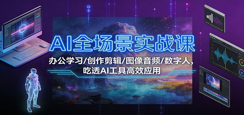 AI全场景实战课：办公学习/创作剪辑/图像音频/数字人，吃透AI工具高效应用网络赚钱,项目资源网,副业资源网,兼职项目,网赚课程-副业赚钱-互联网创业-独家轻创IP大圣网创