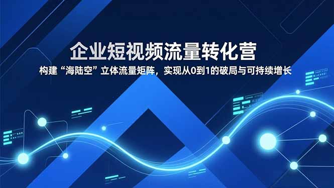 企业短视频流量转化营，构建“海陆空”立体流量矩阵，实现从0到1的破局与可持续增长网络赚钱,项目资源网,副业资源网,兼职项目,网赚课程-副业赚钱-互联网创业-独家轻创IP大圣网创