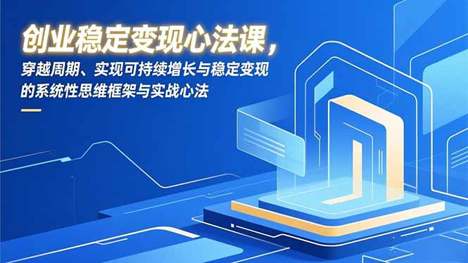 创业稳定变现心法课，穿越周期、实现可持续增长与稳定变现的系统性思维框架与实战心法网络赚钱,项目资源网,副业资源网,兼职项目,网赚课程-副业赚钱-互联网创业-独家轻创IP大圣网创
