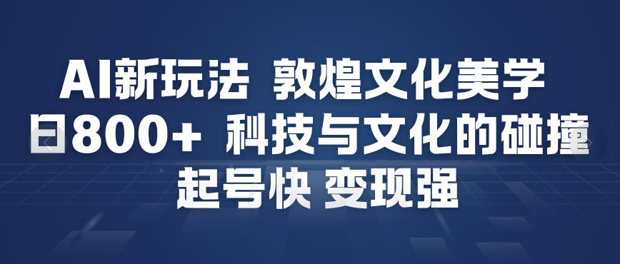 AI新玩法，敦煌文化美学，科技与文化的碰撞，起号快变现强网络赚钱,项目资源网,副业资源网,兼职项目,网赚课程-副业赚钱-互联网创业-独家轻创IP大圣网创