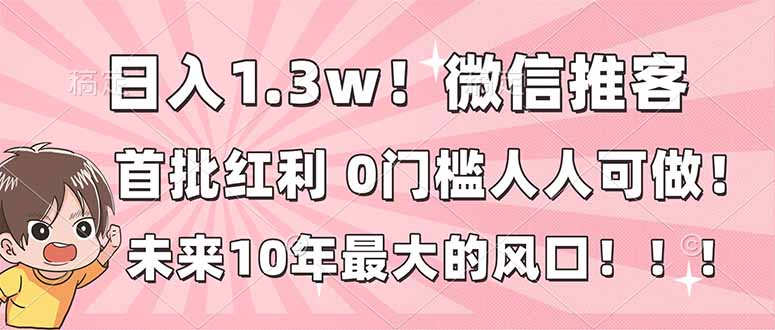 日入1.3w！微信推客，首批红利，未来10年最大的风口，0门槛，人人可做！网络赚钱,项目资源网,副业资源网,兼职项目,网赚课程-副业赚钱-互联网创业-独家轻创IP大圣网创