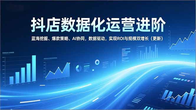 抖店数据化运营进阶，蓝海挖掘、爆款策略、AI协同，数据驱动，实现ROI与规模双增长(更新网络赚钱,项目资源网,副业资源网,兼职项目,网赚课程-副业赚钱-互联网创业-独家轻创IP大圣网创