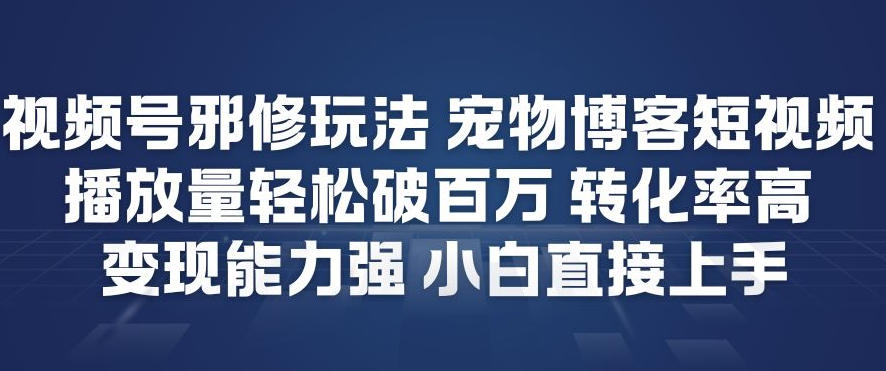 视频号邪修玩法宠物博客短视频,播放量轻松破百万,转化率高,变现能力强,小白直接上手网络赚钱,项目资源网,副业资源网,兼职项目,网赚课程-副业赚钱-互联网创业-独家轻创IP大圣网创
