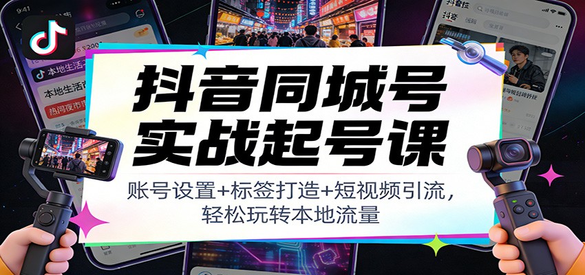 抖音同城号实战起号课：账号设置+标签打造+短视频引流，轻松玩转本地流量网络赚钱,项目资源网,副业资源网,兼职项目,网赚课程-副业赚钱-互联网创业-独家轻创IP大圣网创