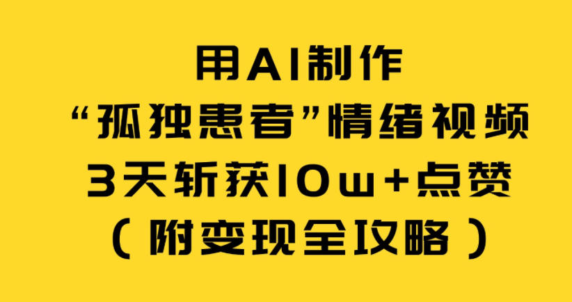 用AI制作“孤独患者”情绪视频，3天斩获10w+点赞(附变现全攻略)网络赚钱,项目资源网,副业资源网,兼职项目,网赚课程-副业赚钱-互联网创业-独家轻创IP大圣网创