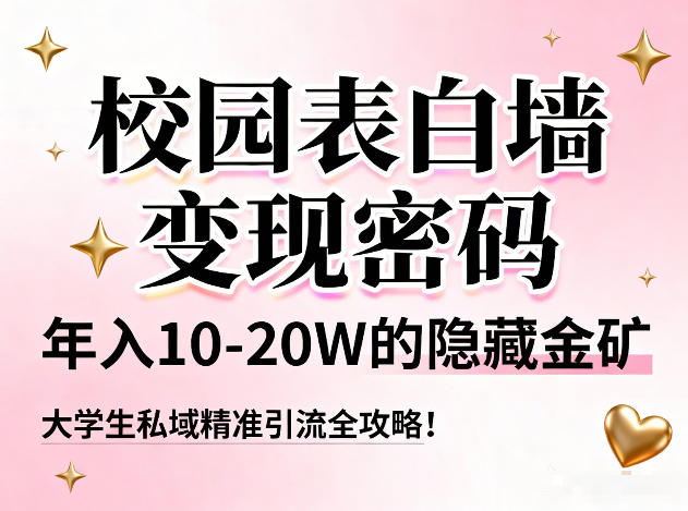 校园表白墙变现密码，年入10-20W的隐藏金矿，大学生私域精准引流全攻略！网络赚钱,项目资源网,副业资源网,兼职项目,网赚课程-副业赚钱-互联网创业-独家轻创IP大圣网创