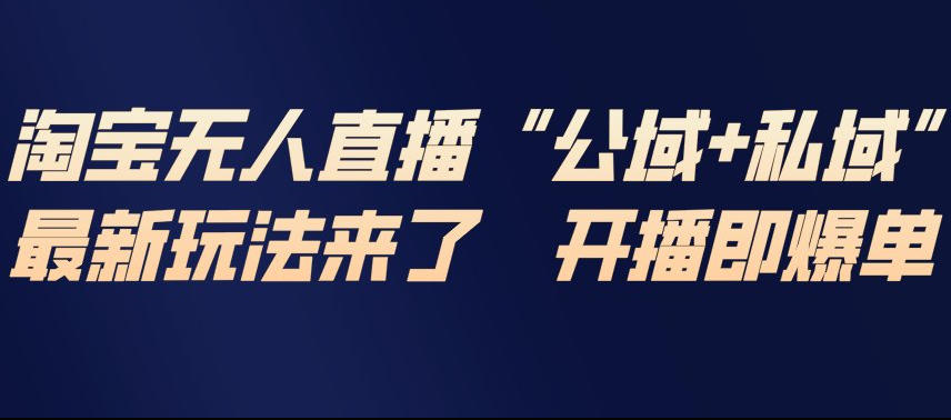 淘宝无人直播完整教程，公试+私域，最新玩法来了，开播即爆单网络赚钱,项目资源网,副业资源网,兼职项目,网赚课程-副业赚钱-互联网创业-独家轻创IP大圣网创