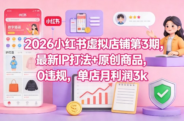 2026小红书虚拟店铺第3期，最新IP打法+原创商品，0违规，单店月利润3k+网络赚钱,项目资源网,副业资源网,兼职项目,网赚课程-副业赚钱-互联网创业-独家轻创IP大圣网创