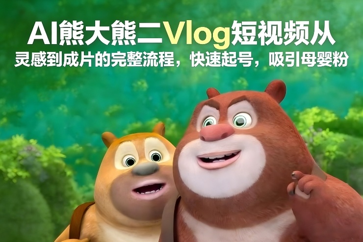 AI熊大熊二Vlog短视频从灵感到成片的完整流程,快速起号,吸引母婴粉网络赚钱,项目资源网,副业资源网,兼职项目,网赚课程-副业赚钱-互联网创业-独家轻创IP大圣网创