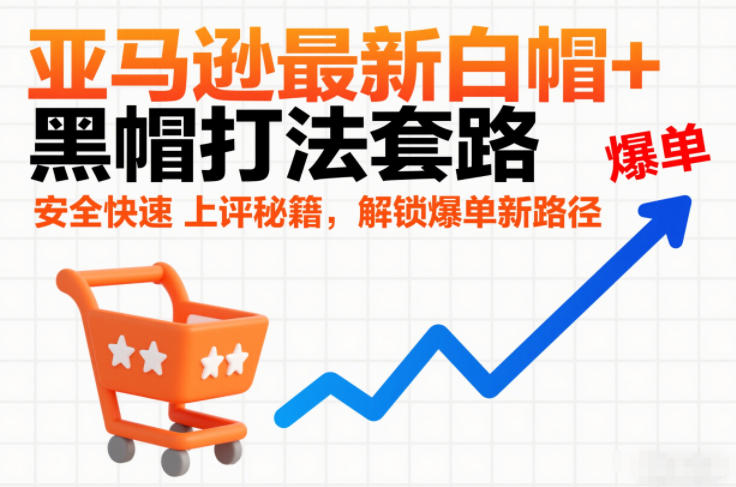 亚马逊最新白帽+黑帽打法套路,安全快速上评秘籍,解锁爆单新路径网络赚钱,项目资源网,副业资源网,兼职项目,网赚课程-副业赚钱-互联网创业-独家轻创IP大圣网创