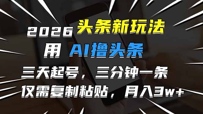 2026最新头条玩法，用AI撸头条，3天必起号，3分钟1条，只需要复制粘贴，简单月入3W+网络赚钱,项目资源网,副业资源网,兼职项目,网赚课程-副业赚钱-互联网创业-独家轻创IP大圣网创