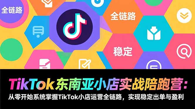 TikTok东南亚小店实战陪跑营：从零开始系统掌握TikTok小店运营全链路，实现稳定出单与盈利网络赚钱,项目资源网,副业资源网,兼职项目,网赚课程-副业赚钱-互联网创业-独家轻创IP大圣网创