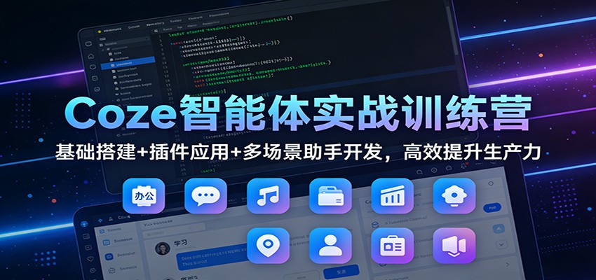 Coze智能体实战训练营：基础搭建+插件应用+多场景助手开发，高效提升生产力网络赚钱,项目资源网,副业资源网,兼职项目,网赚课程-副业赚钱-互联网创业-独家轻创IP大圣网创
