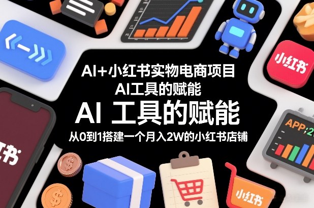 AI+小红书实物电商项目，AI工具的赋能，从0到1搭建一个月入2W的小红书店铺网络赚钱,项目资源网,副业资源网,兼职项目,网赚课程-副业赚钱-互联网创业-独家轻创IP大圣网创